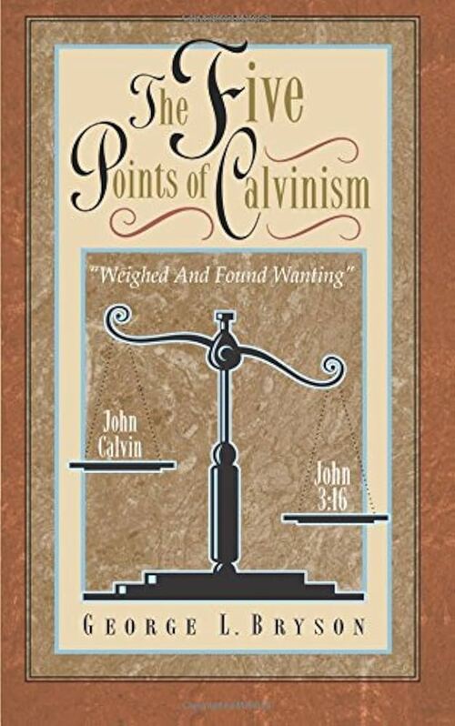 The Five Points of Calvinism Weighed and Found Wanting